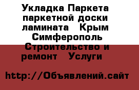 Укладка Паркета, паркетной доски, ламината - Крым, Симферополь Строительство и ремонт » Услуги   